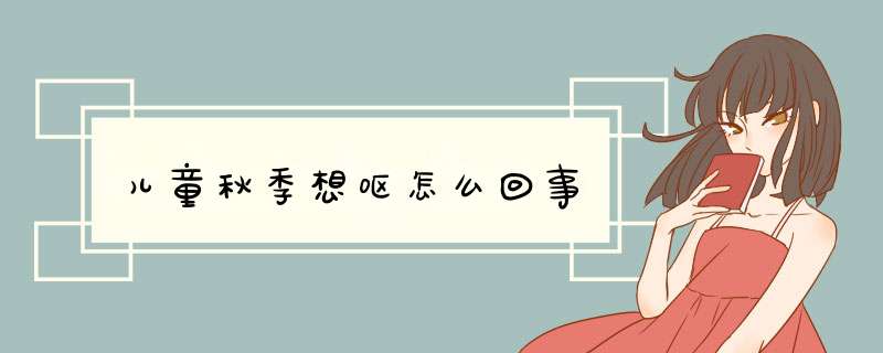 儿童秋季想呕怎么回事