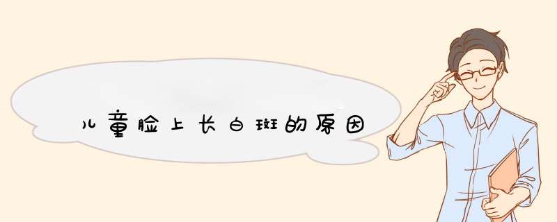 儿童脸上长白斑的原因