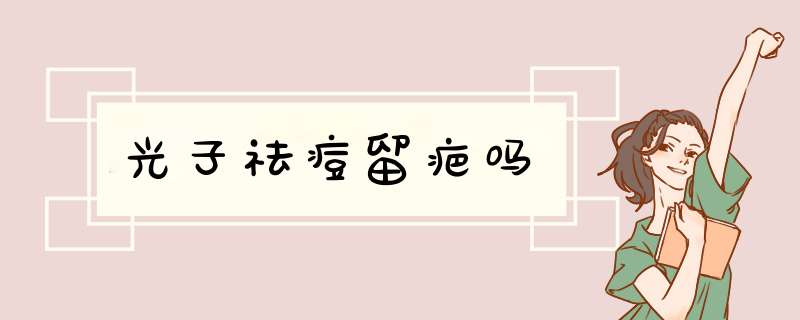光子祛痘留疤吗