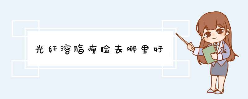 光纤溶脂瘦脸去哪里好