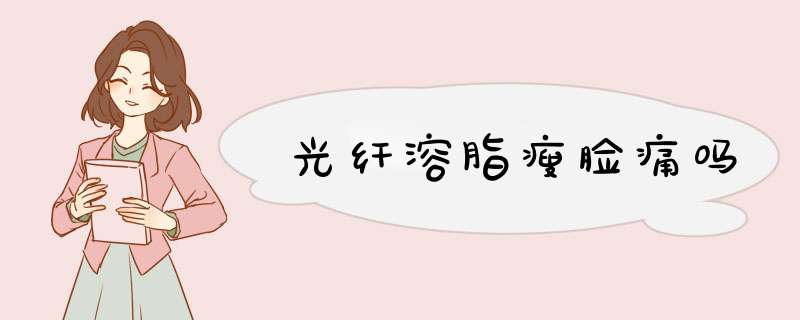 光纤溶脂瘦脸痛吗