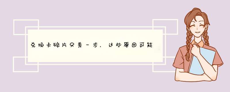 兑换卡碎片只差一步，这些原因可能是关键！