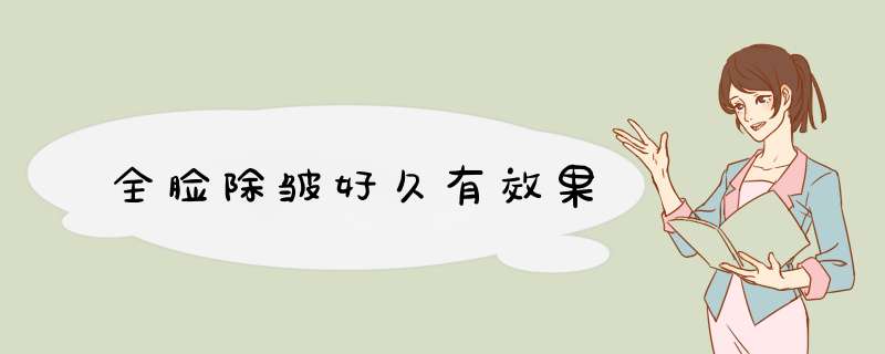 全脸除皱好久有效果
