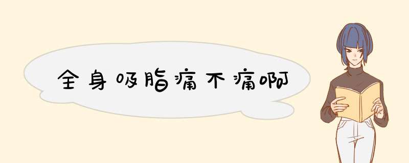 全身吸脂痛不痛啊