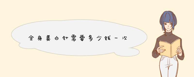 全身美白针需要多少钱一次