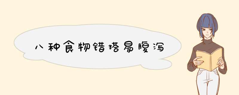 八种食物错搭易腹泻