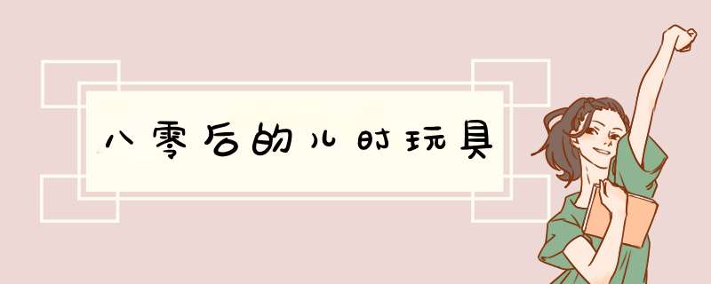 八零后的儿时玩具