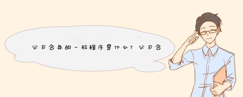 公司合并的一般程序是什么？公司合并有什么好处？