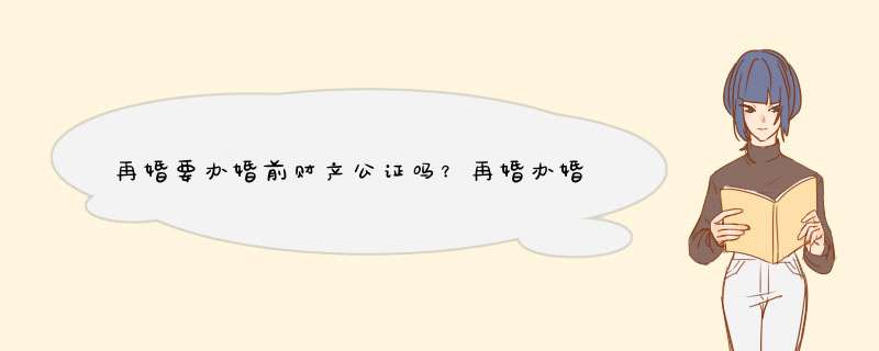 再婚要办婚前财产公证吗？再婚办婚前财产公证要注意什么？