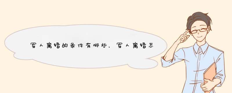军人离婚的条件有哪些，军人离婚怎么起诉？