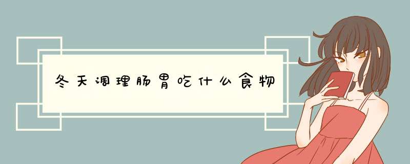 冬天调理肠胃吃什么食物