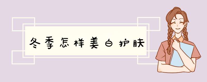 冬季怎样美白护肤