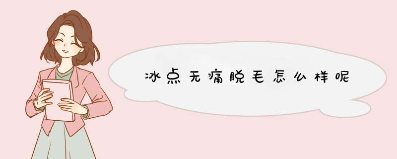 冰点无痛脱毛怎么样呢