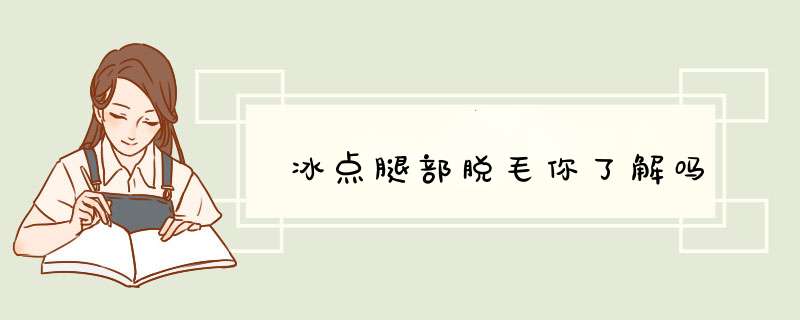 冰点腿部脱毛你了解吗