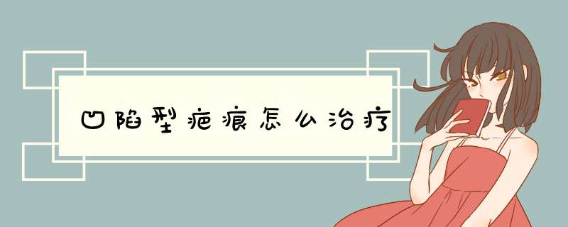 凹陷型疤痕怎么治疗
