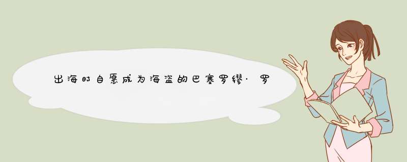 出海时自愿成为海盗的巴塞罗缪·罗伯茨，共劫掠470艘船只