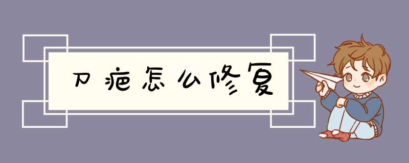 刀疤怎么修复