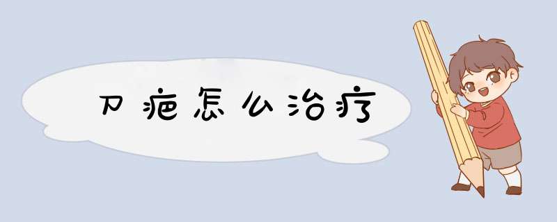 刀疤怎么治疗