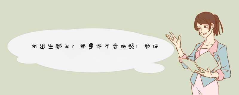 刚出生都丑？那是你不会拍照！教你给新生儿拍照