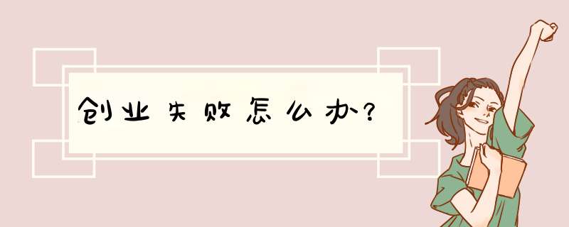 创业失败怎么办？