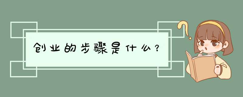 创业的步骤是什么？