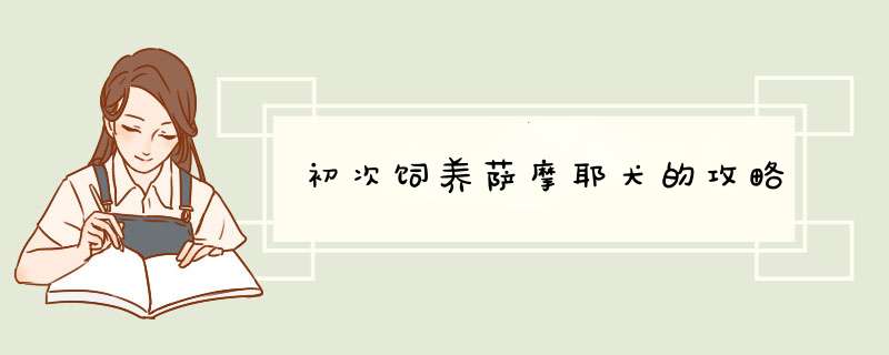 初次饲养萨摩耶犬的攻略