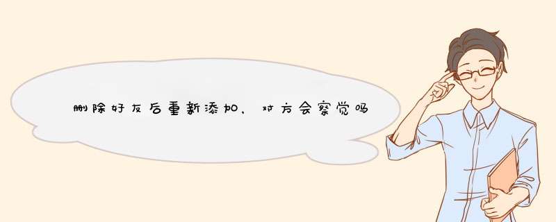 删除好友后重新添加，对方会察觉吗？揭秘真相及应对技巧