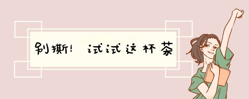 别撕！试试这杯茶