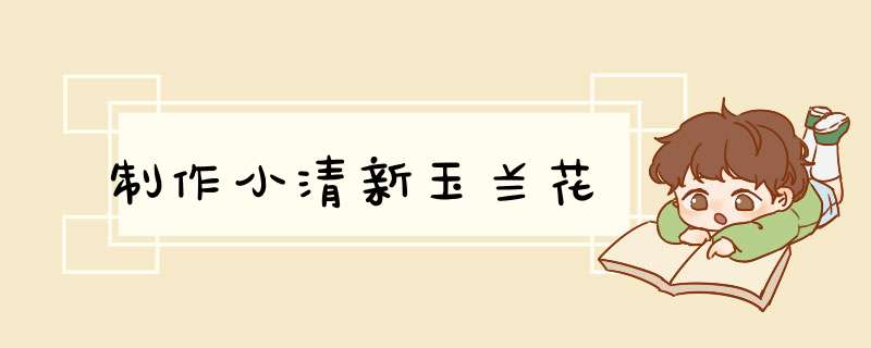 制作小清新玉兰花