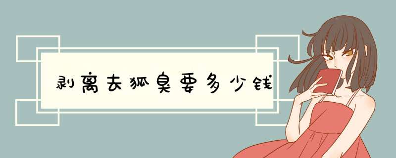 剥离去狐臭要多少钱