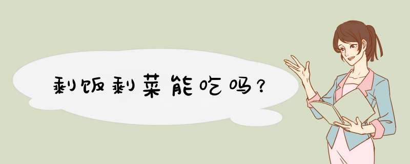 剩饭剩菜能吃吗？