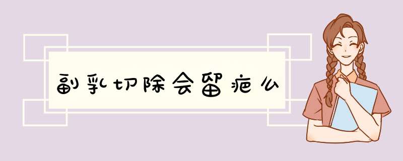 副乳切除会留疤么