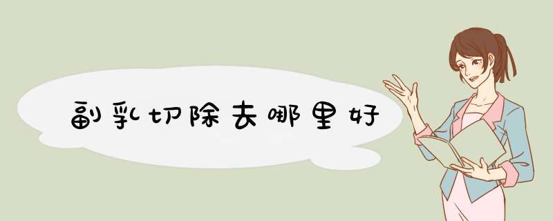 副乳切除去哪里好