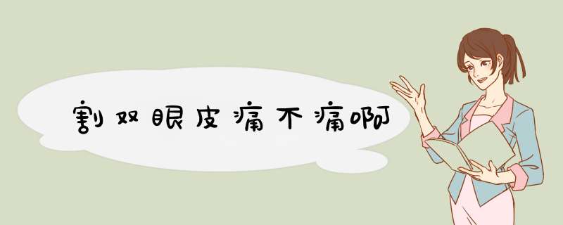 割双眼皮痛不痛啊