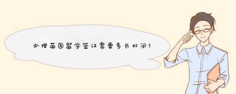 办理英国留学签证需要多长时间？