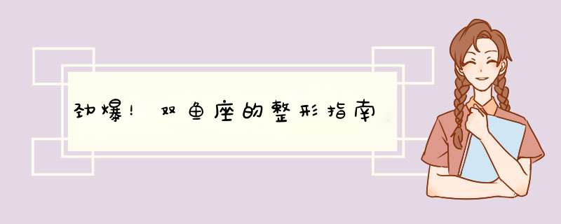 劲爆！双鱼座的整形指南