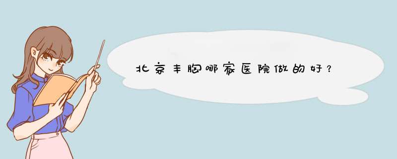北京丰胸哪家医院做的好？