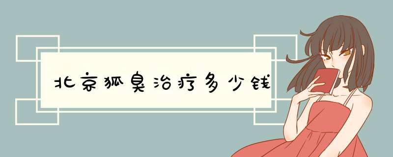 北京狐臭治疗多少钱