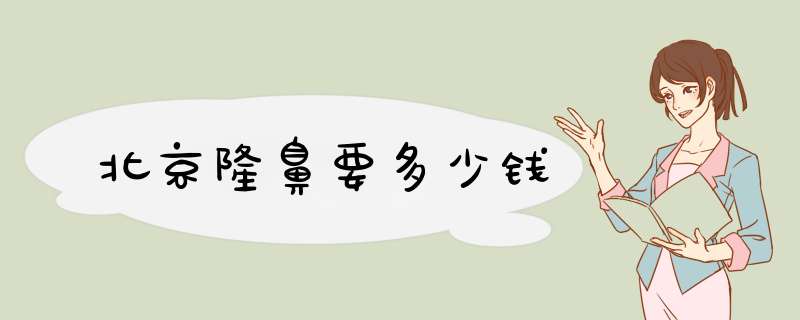 北京隆鼻要多少钱