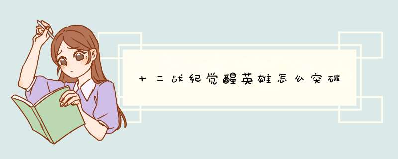 十二战纪觉醒英雄怎么突破