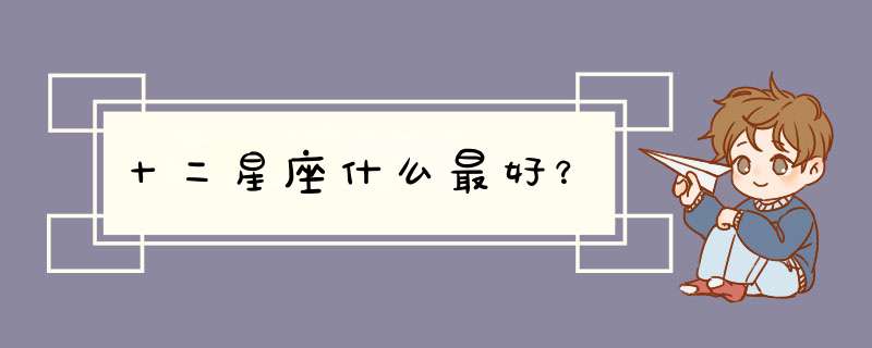 十二星座什么最好？