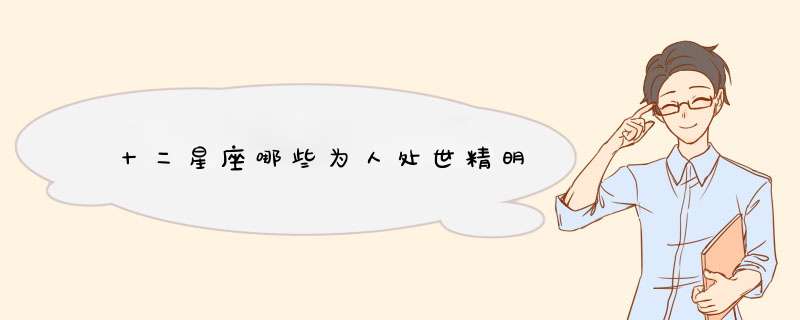 十二星座哪些为人处世精明