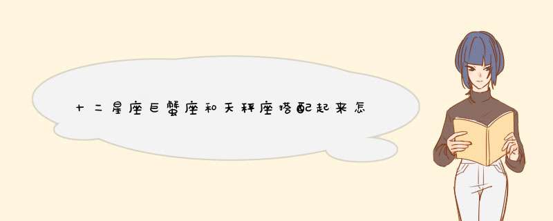 十二星座巨蟹座和天秤座搭配起来怎么样