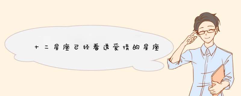 十二星座已经看透爱情的星座