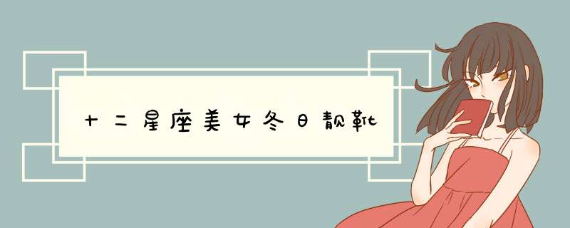 十二星座美女冬日靓靴