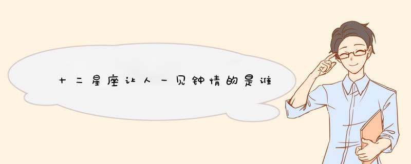 十二星座让人一见钟情的是谁