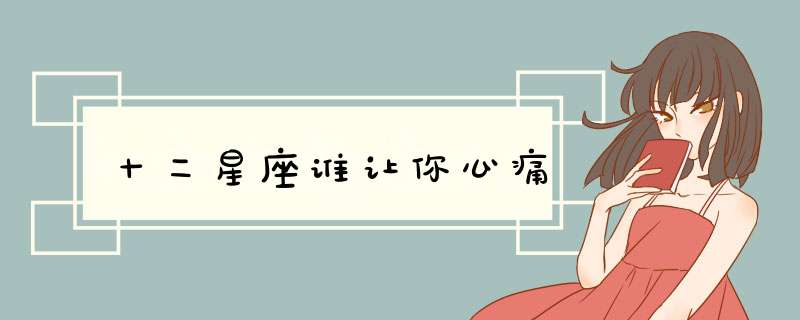 十二星座谁让你心痛