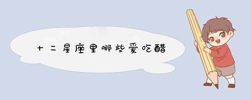 十二星座里哪些爱吃醋