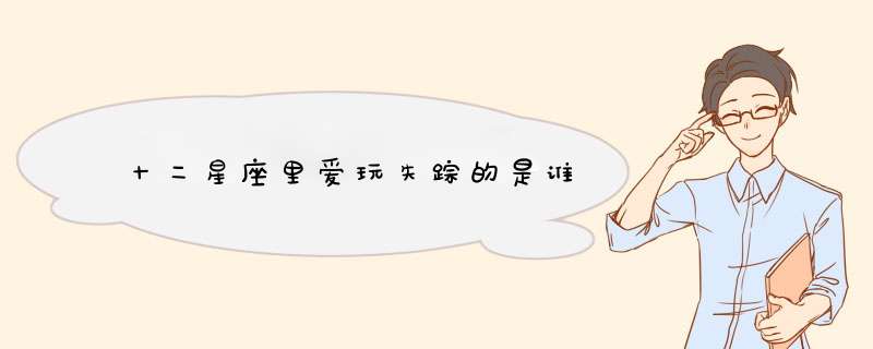 十二星座里爱玩失踪的是谁