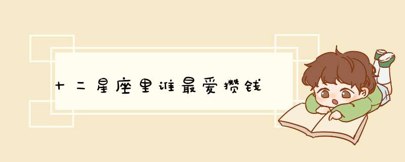 十二星座里谁最爱攒钱